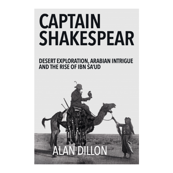 Captain Shakespear: Desert Exploration, Arabian Intrigue and the Rise of Ibn Sa‘ud